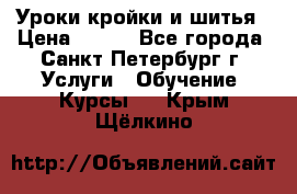 Уроки кройки и шитья › Цена ­ 350 - Все города, Санкт-Петербург г. Услуги » Обучение. Курсы   . Крым,Щёлкино